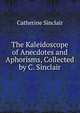 The Kaleidoscope of Anecdotes and Aphorisms, Collected by C. Sinclair, Sinclair Catherine 