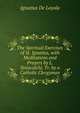 The Spiritual Exercises of St. Ignatius, with Meditations and Prayers by L. Siniscalchi, Tr. by a Catholic Clergyman, Ignatius De Loyola 