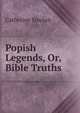 Popish Legends, Or, Bible Truths, Catherine Sinclair 