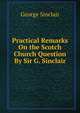Practical Remarks On the Scotch Church Question By Sir G. Sinclair, George Sinclair 
