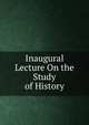 Inaugural Lecture On the Study of History, 