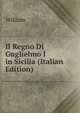 Il Regno Di Guglielmo I in Sicilia (Italian Edition), William 