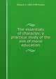 The essentials of character; a practical study of the aim of moral education, Edward O. 1869-1949 Sisson 