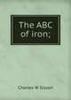 The ABC of iron;, Charles W Sisson 