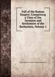 Fall of the Roman Empire: Comprising a View of the Invasion and Settlement of the Barbarians, Volume 1, Jean-Charles-Leonard Simonde Sismondi 