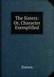 The Sisters: Or, Character Exemplified, Sisters 