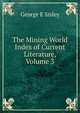 The Mining World Index of Current Literature, Volume 3, George E Sisley 