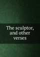 The sculptor, and other verses, 