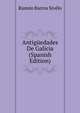 Antiguedades De Galicia (Spanish Edition), Ramon Barros Sivelo 