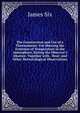 The Construction and Use of a Thermometer: For Shewing the Extremes of Temperature in the Atmosphere, During the Observer's Absence. Together with . Heat; and Other Meteorological Observations, James Six 