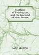 Maitland of Lethington, and the Scotland of Mary Stuart;, John Skelton 