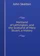 Maitland of Lethington, and the Scotland of Mary Stuart; a history, John Skelton 