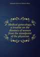 Medical gynecology; a treatise on the diseases of women from the standpoint of the physician, Alexander Johnston Chalmers Skene 