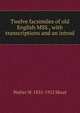 Twelve facsimiles of old English MSS., with transcriptions and an introd, Skeat, Walter W. (Walter William), 1835-1912 