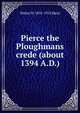Pierce the Ploughmans crede (about 1394 A.D.), Skeat, Walter W. (Walter William), 1835-1912 