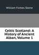 Celtic Scotland: A History of Ancient Alban, Volume 1, William Forbes Skene 