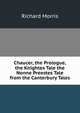 Chaucer, the Prologue, the Knightes Tale the Nonne Preestes Tale from the Canterbury Tales, Richard Morris 
