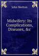 Midwifery: Its Complications, Diseases, &c, John Skelton 