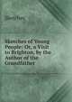 Sketches of Young People: Or, a Visit to Brighton, by the Author of the Grandfather, Sketches 