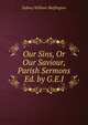 Our Sins, Or Our Saviour, Parish Sermons Ed. by G.E.J, Sydney William Skeffington 