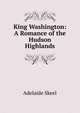 King Washington: A Romance of the Hudson Highlands, Adelaide Skeel 