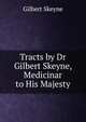 Tracts by Dr Gilbert Skeyne, Medicinar to His Majesty, Gilbert Skeyne 