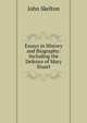Essays in History and Biography: Including the Defence of Mary Stuart, John Skelton 