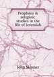 Prophecy & religion; studies in the life of Jeremiah, John Skinner 