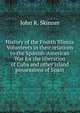 History of the Fourth Illinois Volunteers in their relations to the Spanish-American War for the liberation of Cuba and other island possessions of Spain, John R. Skinner 