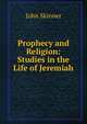 Prophecy and Religion: Studies in the Life of Jeremiah, John Skinner 