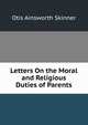Letters On the Moral and Religious Duties of Parents, Otis Ainsworth Skinner 