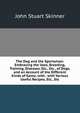 The Dog and the Sportsman: Embracing the Uses, Breeding, Training, Diseases, Etc., Etc., of Dogs, and an Account of the Different Kinds of Game, with . with Various Useful Recipes, Etc., Etc, John Stuart Skinner 