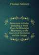 Excursions in India: Including a Walk Over the Himalaya Mountains, to the Sources of the Jumna and the Ganges, Thomas Skinner 