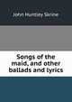 Songs of the maid, and other ballads and lyrics, John Huntley Skrine 