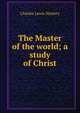 The Master of the world; a study of Christ, Charles Lewis Slattery 