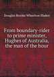 From boundary-rider to prime minister, Hughes of Australia, the man of the hour, Sladen, Douglas Brooke Wheelton 