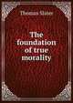 The foundation of true morality, Thomas Slater 