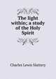 The light within; a study of the Holy Spirit, Charles Lewis Slattery 