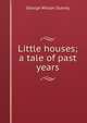 Little houses; a tale of past years, George Wilson Slaney 