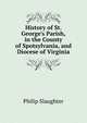 History of St. George's Parish, in the County of Spotsylvania, and Diocese of Virginia, Philip Slaughter 