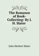 The Romance of Book-Collecting: By J. H. Slater ., John Herbert Slater 