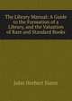 The Library Manual: A Guide to the Formation of a Library, and the Valuation of Rare and Standard Books, John Herbert Slater 