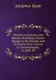 Travels in Germany and Russia: Including a Steam Voyage by the Danube and the Euxine from Vienna to Constantinople, in 1838-39, Adolphus Slade 