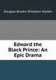 Edward the Black Prince: An Epic Drama, Sladen, Douglas Brooke Wheelton 