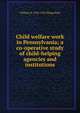 Child welfare work in Pennsylvania; a co-operative study of child-helping agencies and institutions, William H. 1854-1924 Slingerland 