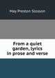 From a quiet garden, lyrics in prose and verse, May Preston Slosson 