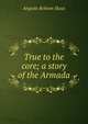 True to the core; a story of the Armada, Angiolo Robson Slous 