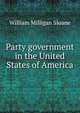 Party government in the United States of America, Sloane, William Milligan, 1850-1928 