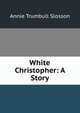 White Christopher: A Story, Annie Trumbull Slosson 