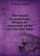 The return to protection; being a re-statement of the case for free trade, William Smart 